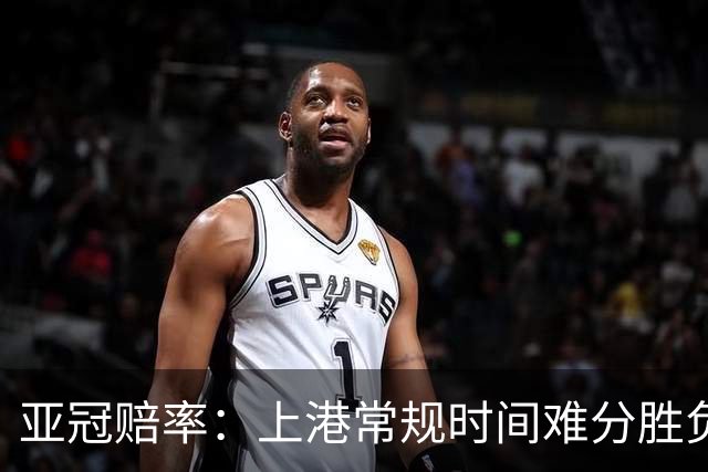 亚冠赔率：上港常规时间难分胜负 1-1成最热比分
