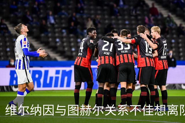 维尔纳因与图赫尔关系不佳想离队 蓝军也想送走他